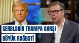 Vuçiç Serbiya xalqının Tramp sevgisindən danışdı