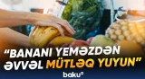Banan niyə yuyulmalıdır? - Qastroenteroloq səbəbi açıqladı