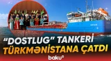 “Dostlug” tankeri Türkmənistana çatdı