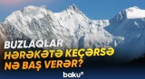 Alp dağlarında buzlaqların hərəkəti ilə bağlı yeni təhlükə barədə xəbərdarlıq edilib