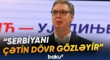 Aleksandar Vuçiç ölkəsinin gələcəyindən narahatdır