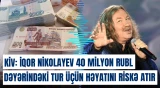 KİV: İqor Nikolayev 40 milyon rublluq tur üçün həyatını riskə atır