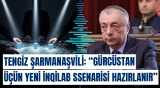 Tengiz Şarmanaşvili: "Gürcüstan üçün yeni inqilab ssenarisi hazırlanır"