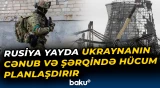 Rusiya yayda Ukraynanın cənub və şərqində hücum planlaşdırır