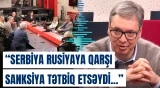 Vuçiç: “Rusiyaya bunu etmək xalqın ruhuna xəyanət olardı”