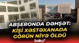 Abşeron Mərkəzi Xəstəxanasında dəhşətə gətirən hadisə