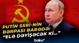 Putin dünyaya elan etdi | “SSRİ-nin bərpa edilməsi...”