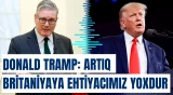 Donald Tramp: Artıq Britaniyaya ehtiyacımız yoxdur