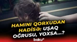 “Uşaq oğrusu” ilə bağlı yayılan görüntülər gündəmi silkələdi | Əslində isə...