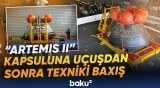 "Artemis II" kapsuluna uçuşdan sonra texniki baxış