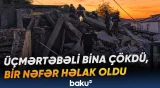 Çökən binanın dağıntıları altından çıxarılan şəxslərdən biri xilas edilə bilməyib