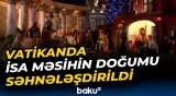 Vatikanda Milad gecəsi İsa Məsihin doğumu canlandırıldı