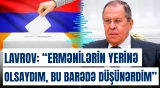 “Ermənilərin yerinə olsaydım, bu barədə düşünərdim” | Sergey Lavrov