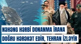 Nəhəng hərbi donanma İrana doğru hərəkət edir, Tehran izləyir