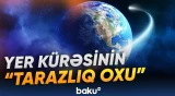 Yerin gizli "tarazlıq oxu" aşkarlandı: iqlim dəyişikliyi onu poza bilər