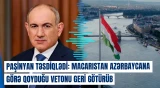 Macarıstan Azərbaycana görə qoyduğu vetonu geri götürüb - Paşinyan təsdiqlədi