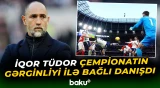 İqor Tüdor çempionatın gərginliyi ilə bağlı danışdı