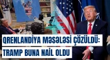 Qrenlandiya məsələsi çözüldü: Tramp buna nail oldu