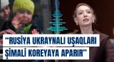 Katerina Raşevskaya: "Rusiya ukraynalı uşaqları Şimali Koreyaya aparır"
