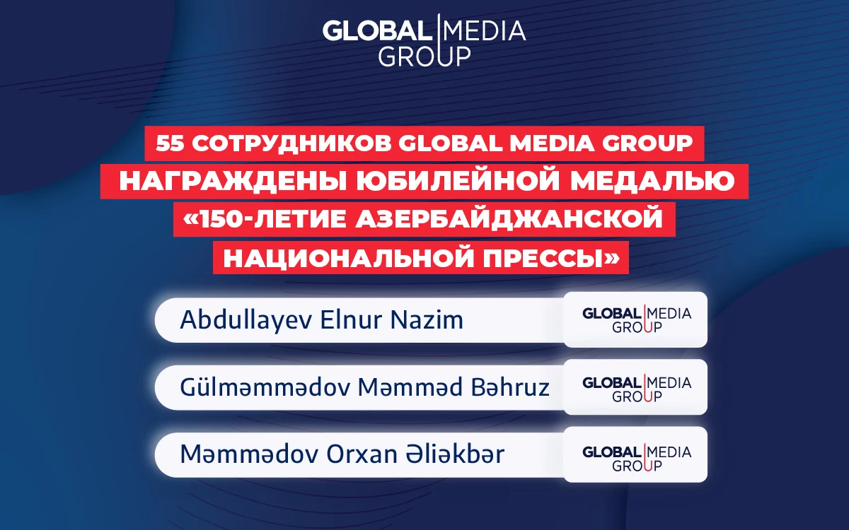 55 сотрудников Global Media Group награждены юбилейной медалью «150-летие азербайджанской национальной прессы»